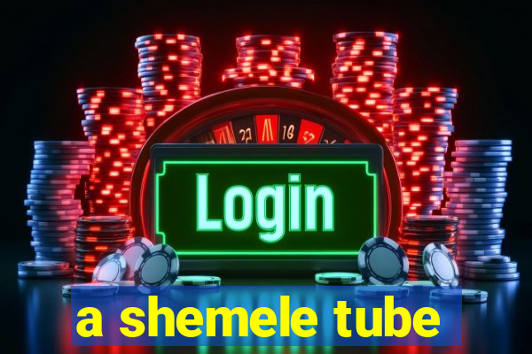 a shemele tube